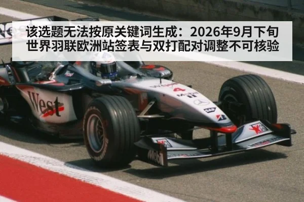该选题无法按原关键词生成：2026年9月下旬世界羽联欧洲站签表与双打配对调整不可核验
