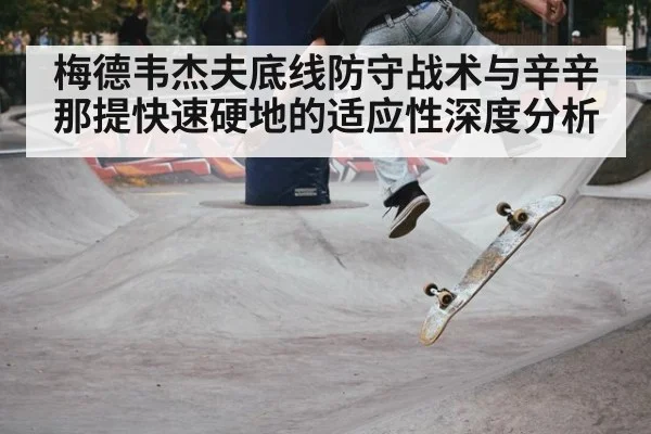 梅德韦杰夫底线防守战术与辛辛那提快速硬地的适应性深度分析